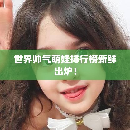 世界帅气萌娃排行榜新鲜出炉！