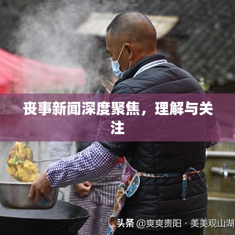丧事新闻深度聚焦，理解与关注
