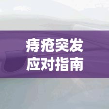 痔疮突发应对指南，快速缓解，有效治疗！