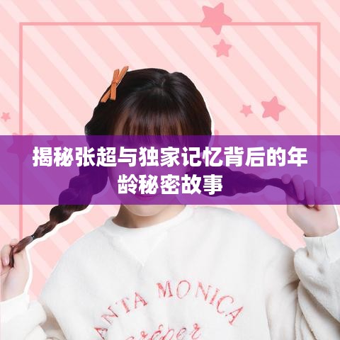 揭秘张超与独家记忆背后的年龄秘密故事