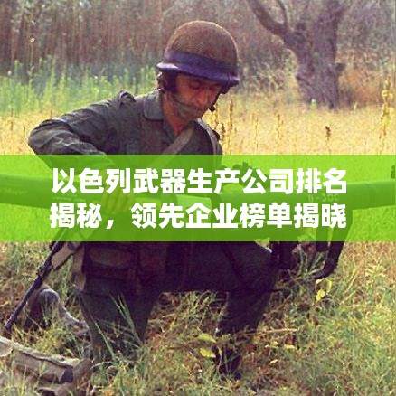 以色列武器生产公司排名揭秘，领先企业榜单揭晓！