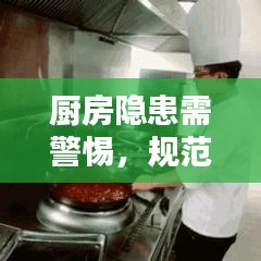 厨房隐患需警惕，规范操作与安全管理的双重保障
