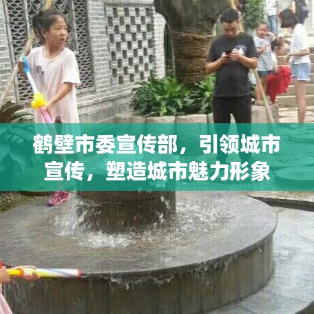 鹤壁市委宣传部，引领城市宣传，塑造城市魅力形象