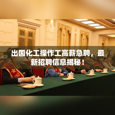 出国化工操作工高薪急聘，最新招聘信息揭秘！
