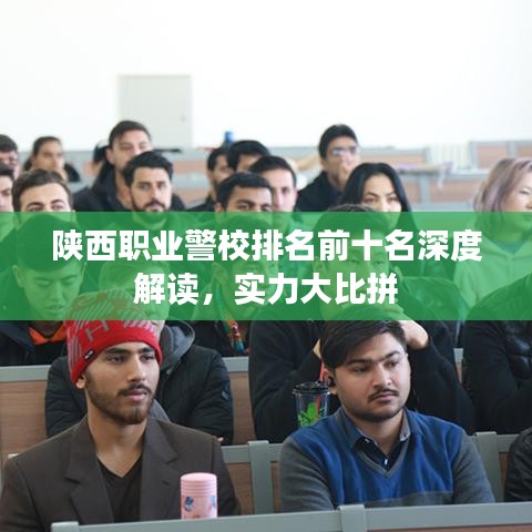陕西职业警校排名前十名深度解读，实力大比拼