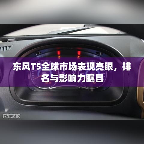 东风T5全球市场表现亮眼，排名与影响力瞩目