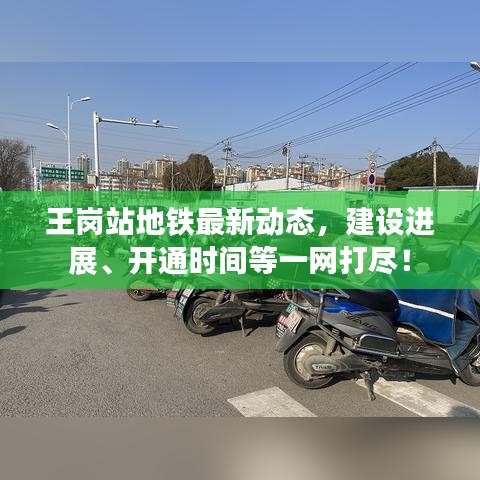 王岗站地铁最新动态，建设进展、开通时间等一网打尽！