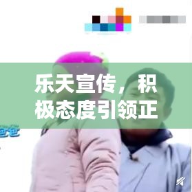 乐天宣传，积极态度引领正面力量，影响力无限放大