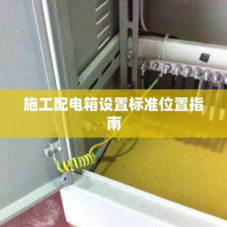 施工配电箱设置标准位置指南