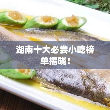 湖南十大必尝小吃榜单揭晓！