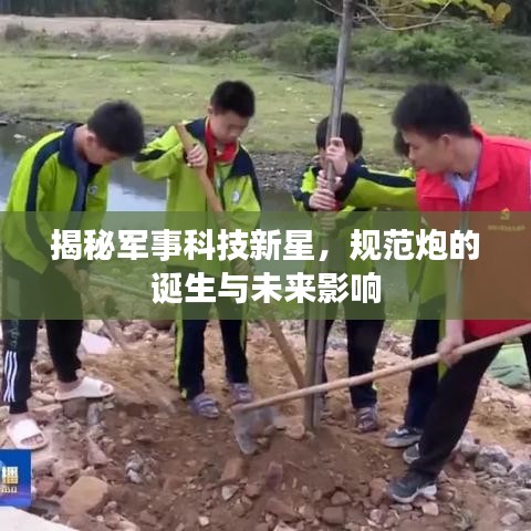 揭秘军事科技新星，规范炮的诞生与未来影响