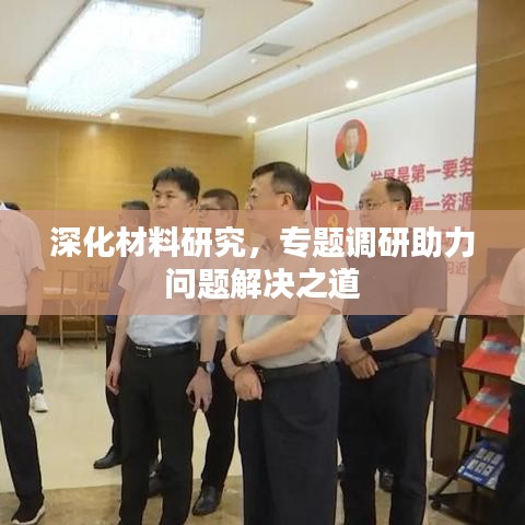 深化材料研究，专题调研助力问题解决之道