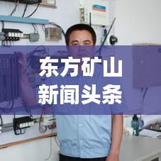 东方矿山新闻头条，掌握矿业行业最新动态，引领发展新趋势