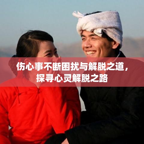 伤心事不断困扰与解脱之道，探寻心灵解脱之路