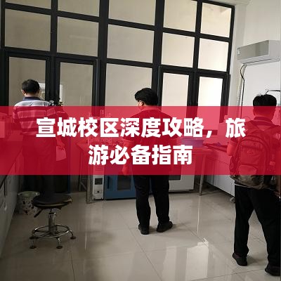 宣城校区深度攻略，旅游必备指南