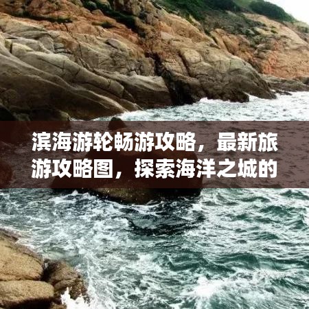 滨海游轮畅游攻略，最新旅游攻略图，探索海洋之城的梦幻路线