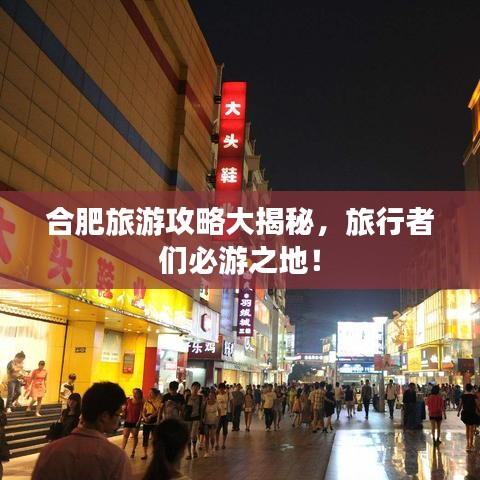 合肥旅游攻略大揭秘，旅行者们必游之地！