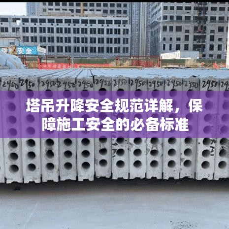 塔吊升降安全规范详解，保障施工安全的必备标准