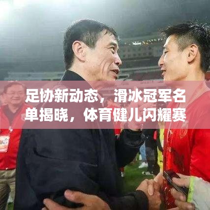 足协新动态，滑冰冠军名单揭晓，体育健儿闪耀赛场