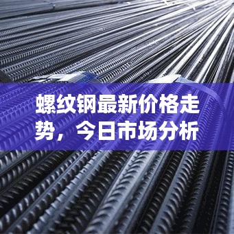 螺纹钢最新价格走势，今日市场分析及行情预测