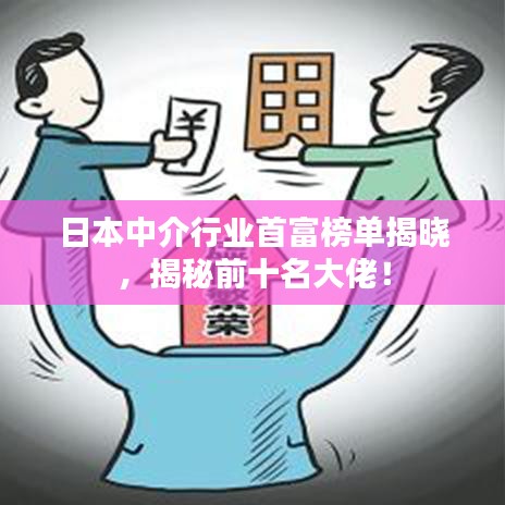 日本中介行业首富榜单揭晓，揭秘前十名大佬！