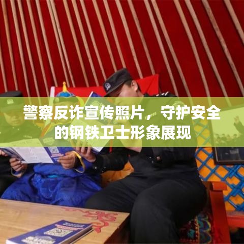 警察反诈宣传照片，守护安全的钢铁卫士形象展现