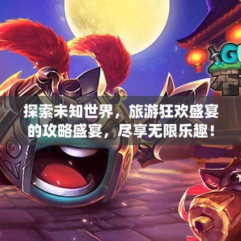 探索未知世界，旅游狂欢盛宴的攻略盛宴，尽享无限乐趣！